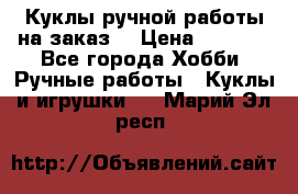 Куклы ручной работы на заказ  › Цена ­ 1 500 - Все города Хобби. Ручные работы » Куклы и игрушки   . Марий Эл респ.